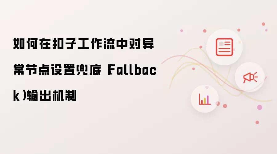 如何在扣子工作流中对异常节点设置兜底(Fallback)输出机制