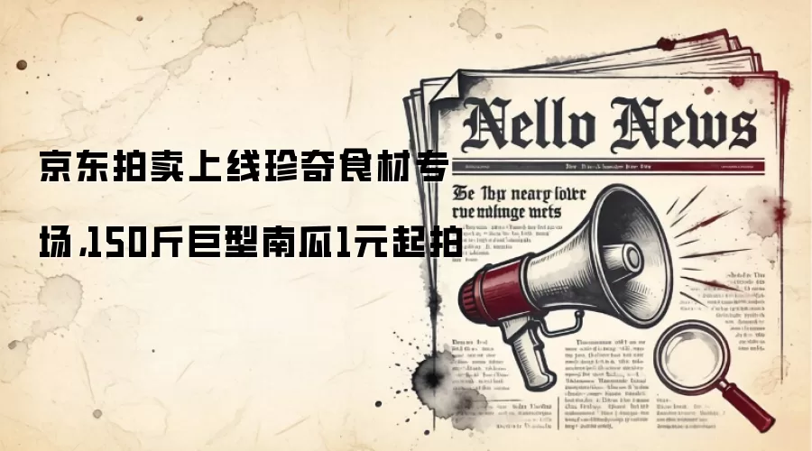 京东拍卖上线珍奇食材专场，150斤巨型南瓜1元起拍