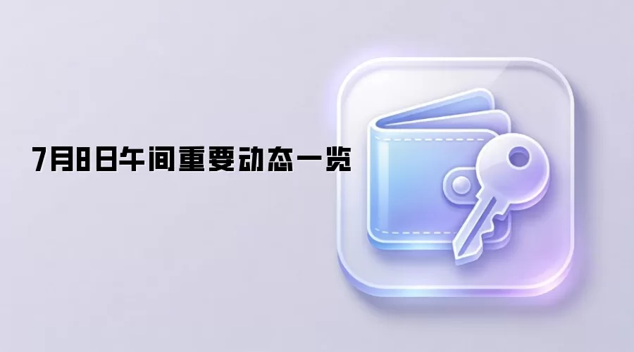 7月8日午间重要动态一览