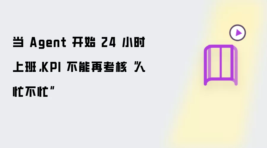 当 Agent 开始 24 小时上班，KPI 不能再考核“人忙不忙”