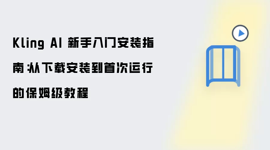 Kling AI 新手入门安装指南:从下载安装到首次运行的保姆级教程