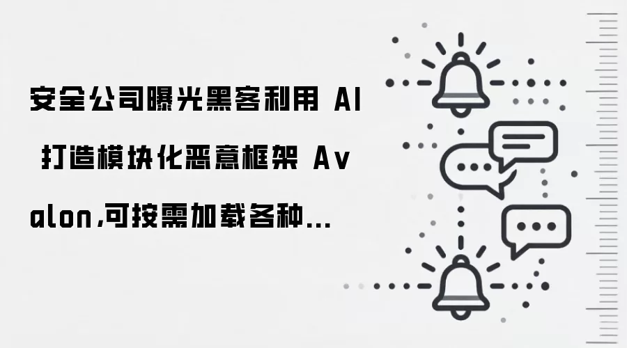 安全公司曝光黑客利用 AI 打造模块化恶意框架 A valon,可按需加载各种组件