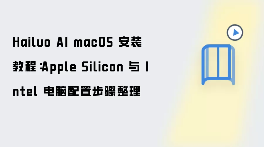 Hailuo AI macOS 安装教程:Apple Silicon 与 Intel 电脑配置步骤整理