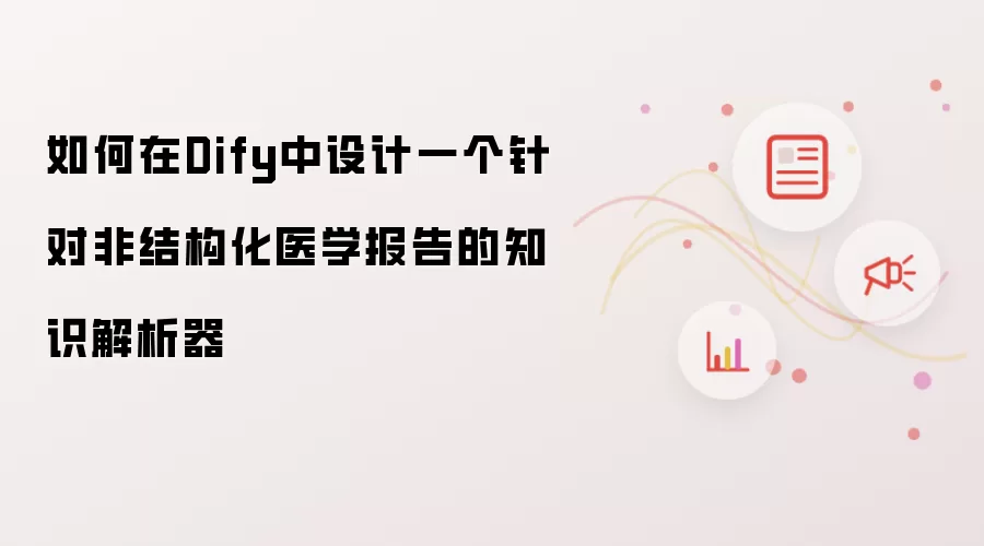 如何在Dify中设计一个针对非结构化医学报告的知识解析器
