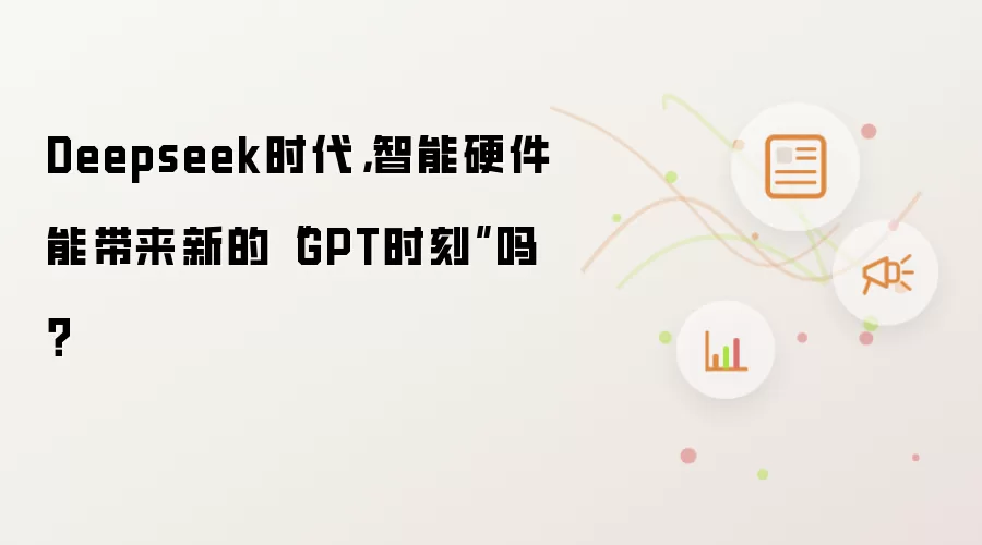 Deepseek时代,智能硬件能带来新的“GPT时刻”吗?