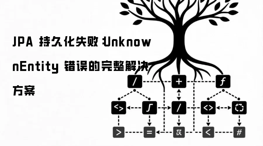 JPA 持久化失败：UnknownEntity 错误的完整解决方案
