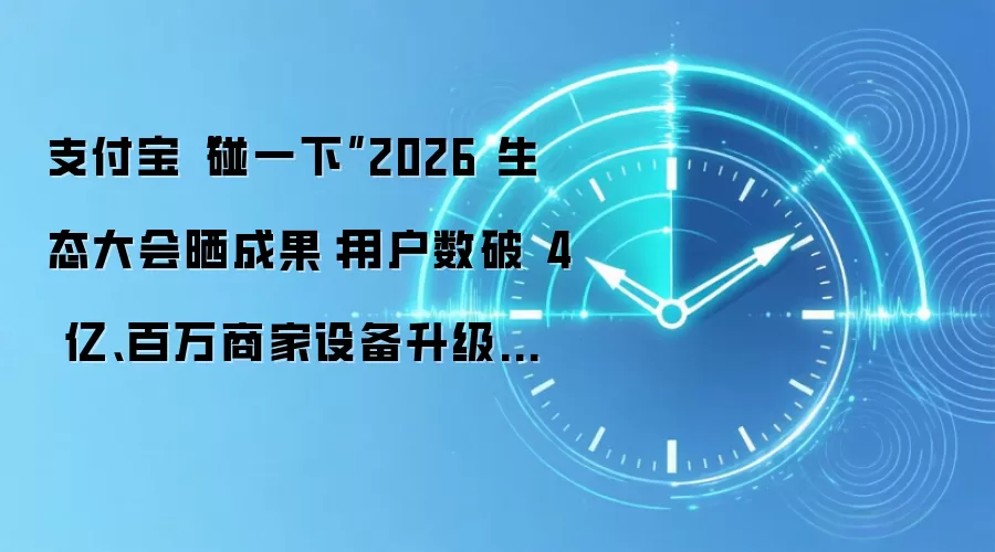 支付宝“碰一下”2026 生态大会晒成果:用户数破 4 亿、百万商家设备升级联动线上 Agent 与线下产品