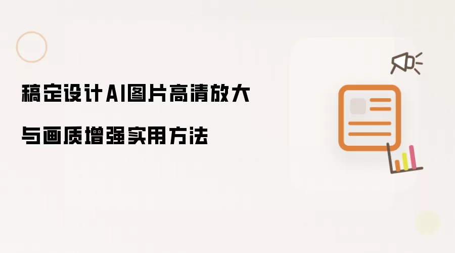 稿定设计AI图片高清放大与画质增强实用方法