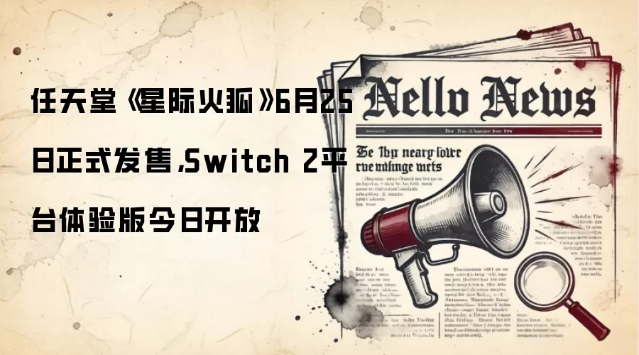 任天堂《星际火狐》6月25日正式发售,Switch 2平台体验版今日开放