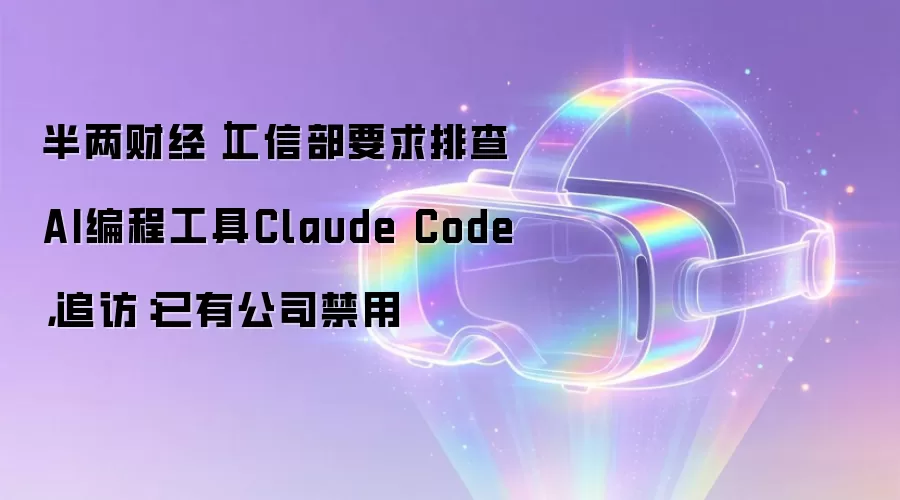 半两财经|工信部要求排查AI编程工具Claude Code,追访:已有公司禁用