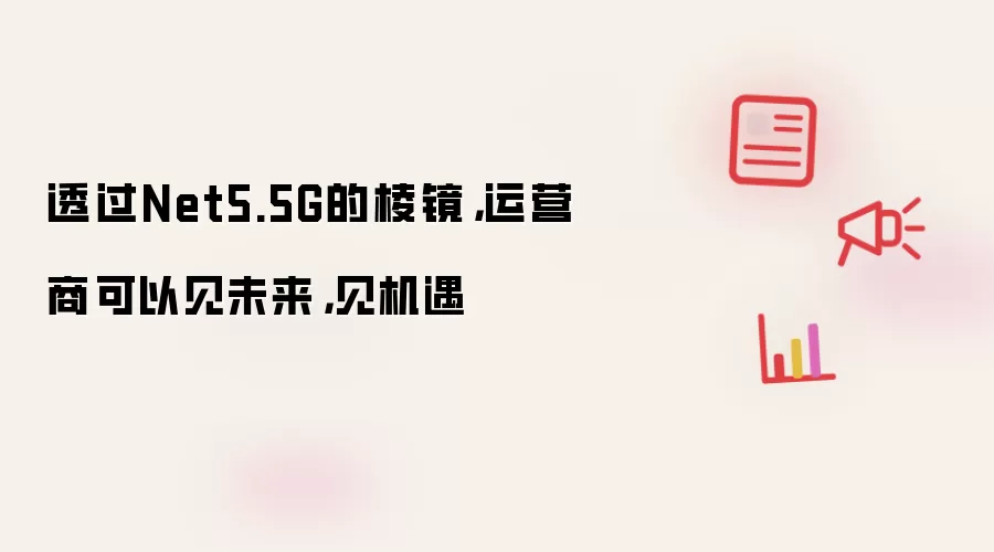 透过Net5.5G的棱镜，运营商可以见未来，见机遇