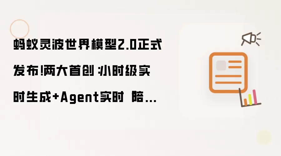 蚂蚁灵波世界模型2.0正式发布!两大首创:小时级实时生成+Agent实时“陪玩”