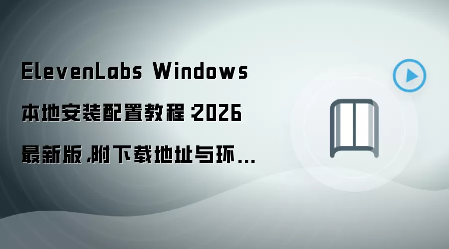 ElevenLabs Windows 本地安装配置教程:2026 最新版,附下载地址与环境要求