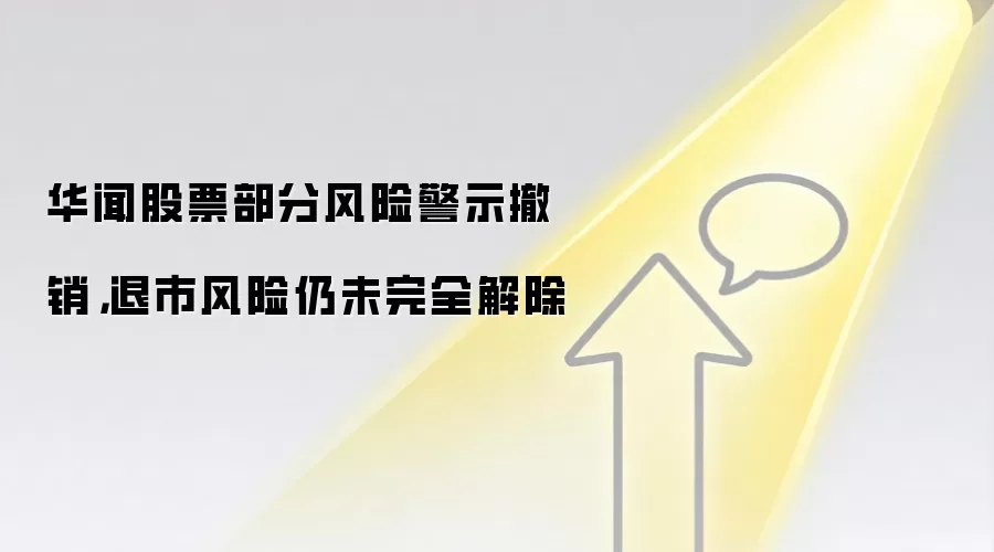 华闻股票部分风险警示撤销,退市风险仍未完全解除