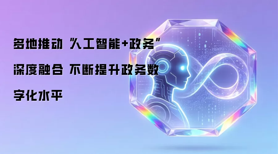 多地推动“人工智能+政务”深度融合 不断提升政务数字化水平