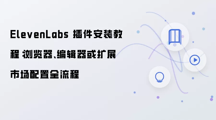 ElevenLabs 插件安装教程:浏览器、编辑器或扩展市场配置全流程