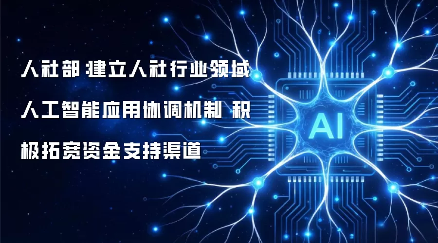 人社部：建立人社行业领域人工智能应用协调机制 积极拓宽资金支持渠道