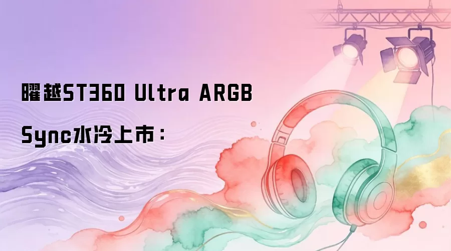 曜越ST360 Ultra ARGB Sync水冷上市: