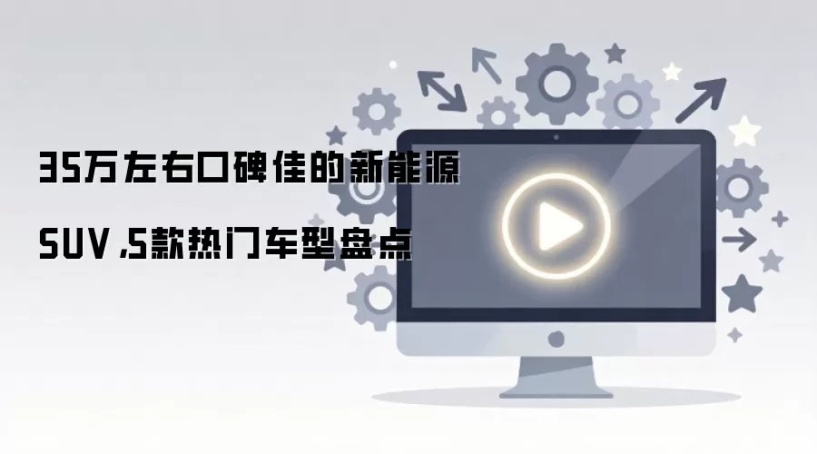 35万左右口碑佳的新能源SUV,5款热门车型盘点