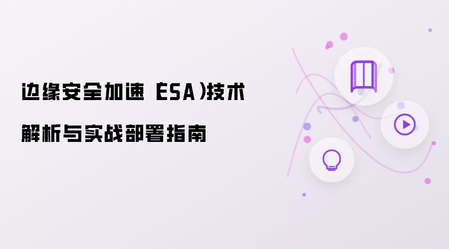边缘安全加速（ESA）技术解析与实战部署指南