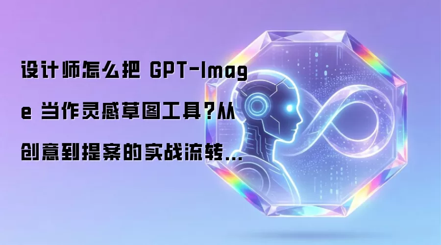 设计师怎么把 GPT-Image 当作灵感草图工具?从创意到提案的实战流转指南