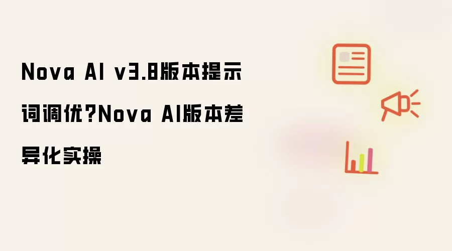 Nova AI v3.8版本提示词调优?Nova AI版本差异化实操