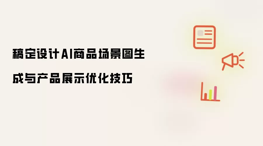 稿定设计AI商品场景图生成与产品展示优化技巧