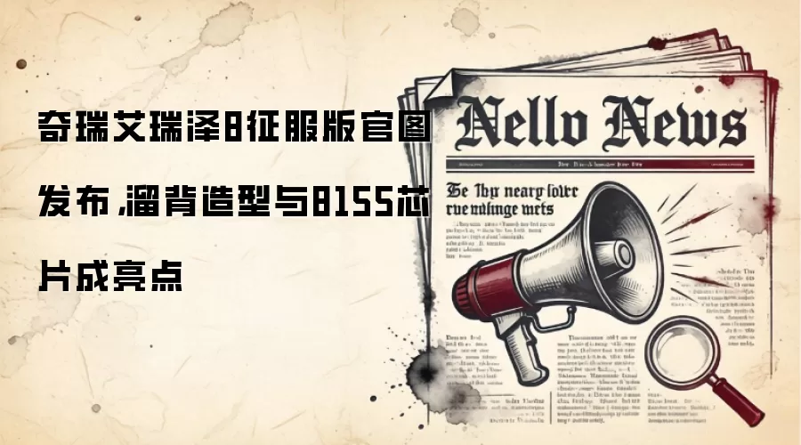 奇瑞艾瑞泽8征服版官图发布,溜背造型与8155芯片成亮点
