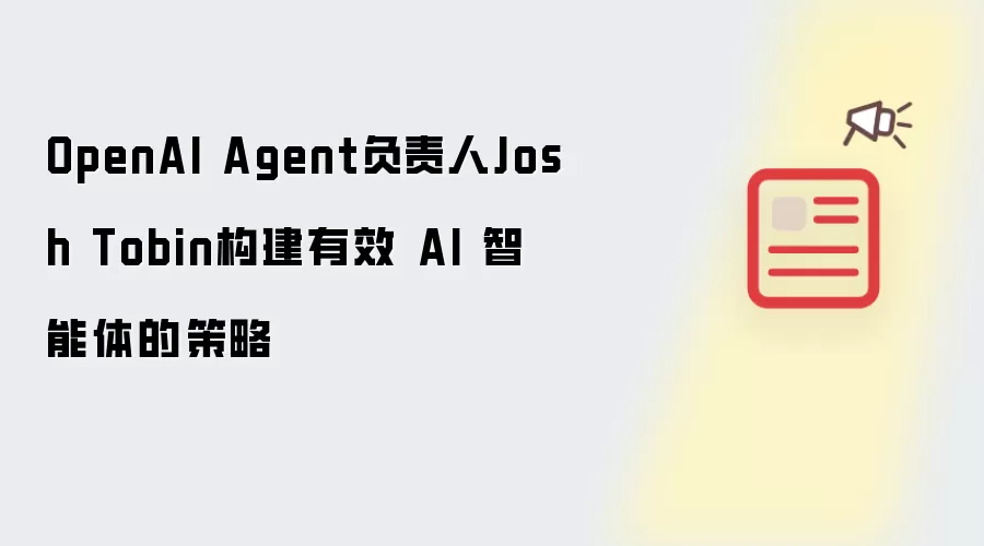 OpenAI Agent负责人Josh Tobin构建有效 AI 智能体的策略