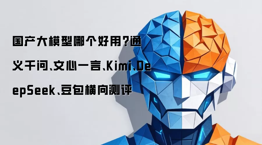 国产大模型哪个好用？通义千问、文心一言、Kimi、DeepSeek、豆包横向测评