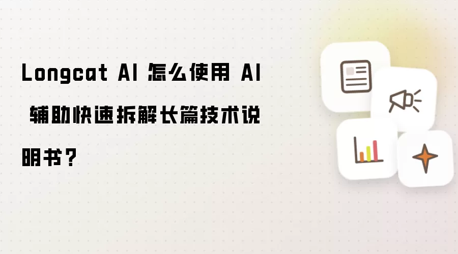 Longcat AI 怎么使用 AI 辅助快速拆解长篇技术说明书?