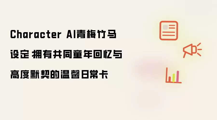 Character AI青梅竹马设定：拥有共同童年回忆与高度默契的温馨日常卡