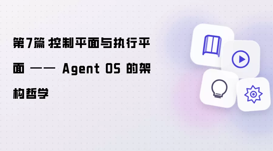 第7篇:控制平面与执行平面 —— Agent OS 的架构哲学