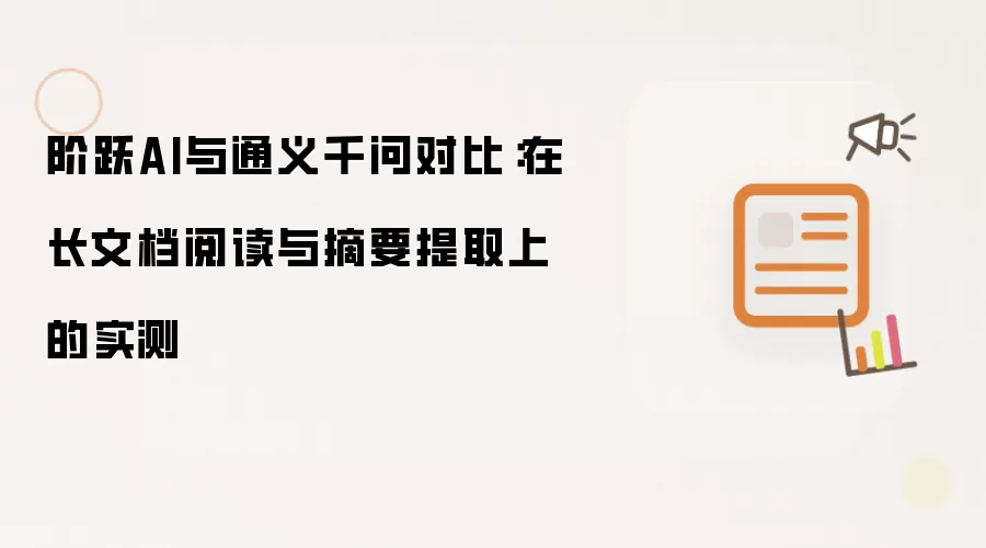 阶跃AI与通义千问对比:在长文档阅读与摘要提取上的实测