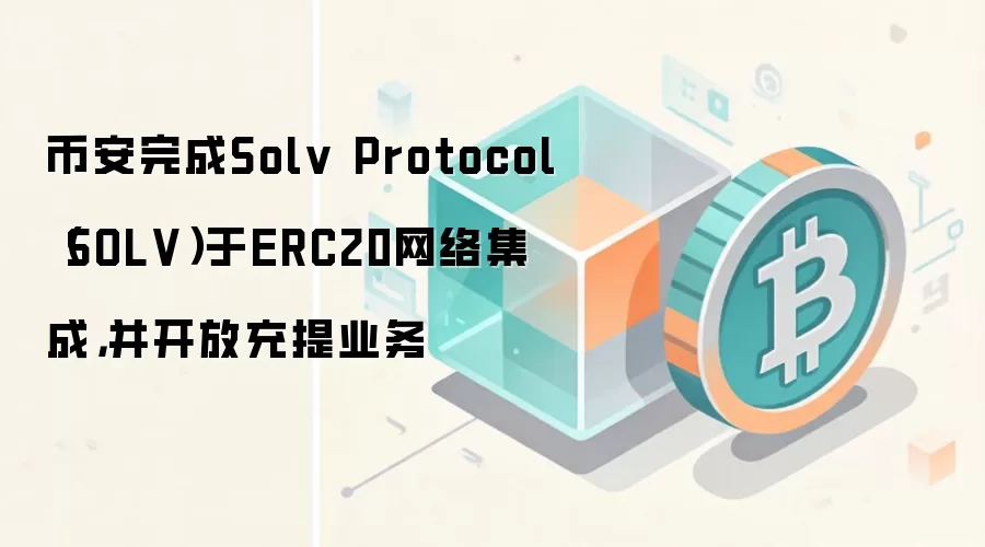 币安完成Solv Protocol（SOLV）于ERC20网络集成，并开放充提业务