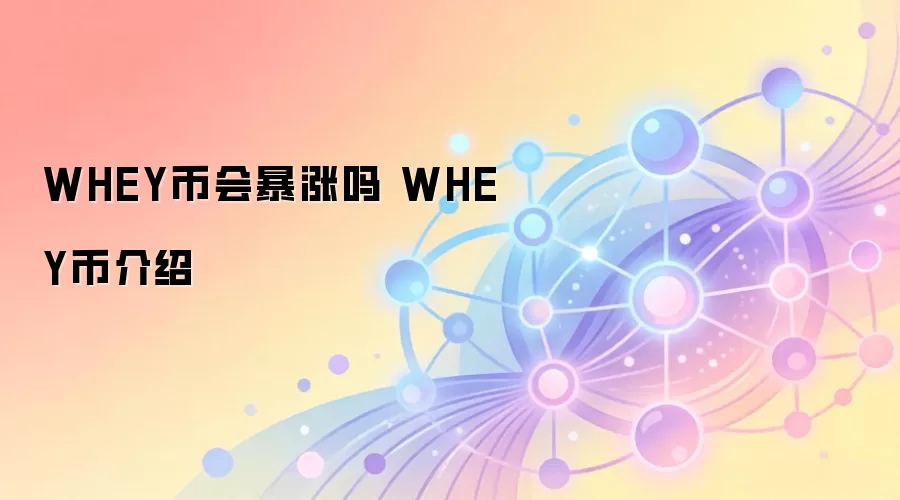 WHEY币会暴涨吗 WHEY币介绍