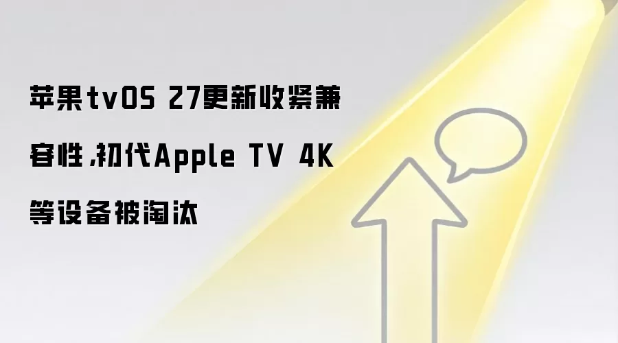 苹果tvOS 27更新收紧兼容性,初代Apple TV 4K等设备被淘汰