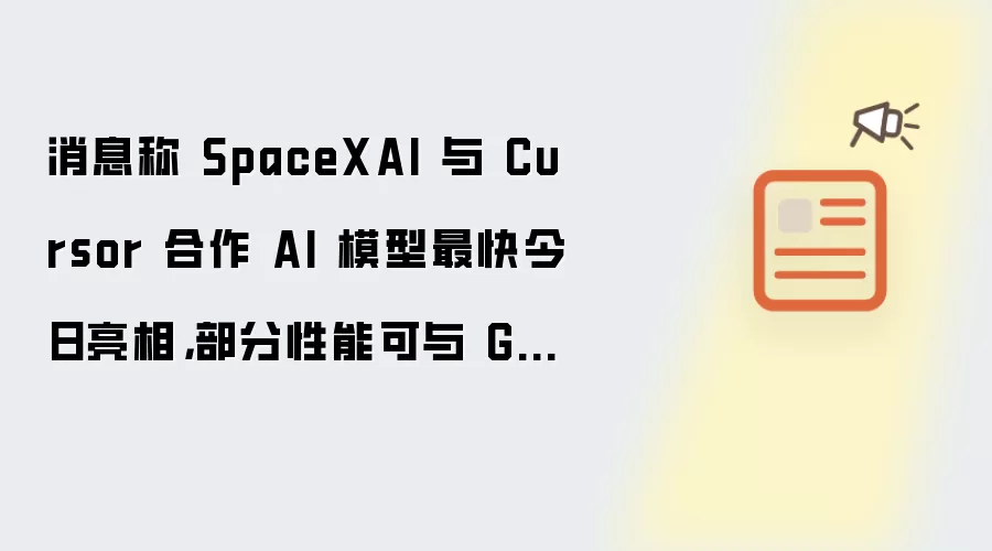 消息称 SpaceXAI 与 Cursor 合作 AI 模型最快今日亮相，部分性能可与 GPT 5.5 媲美