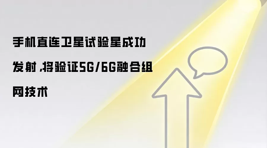 手机直连卫星试验星成功发射,将验证5G/6G融合组网技术