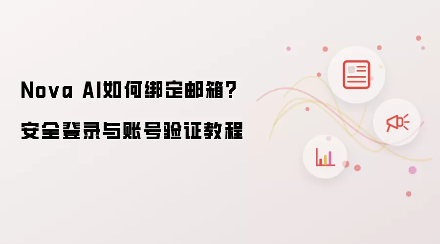 Nova AI如何绑定邮箱?安全登录与账号验证教程