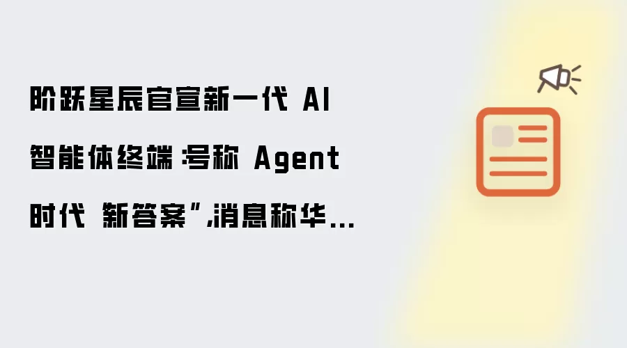 阶跃星辰官宣新一代 AI 智能体终端:号称 Agent 时代“新答案”,消息称华勤技术代工