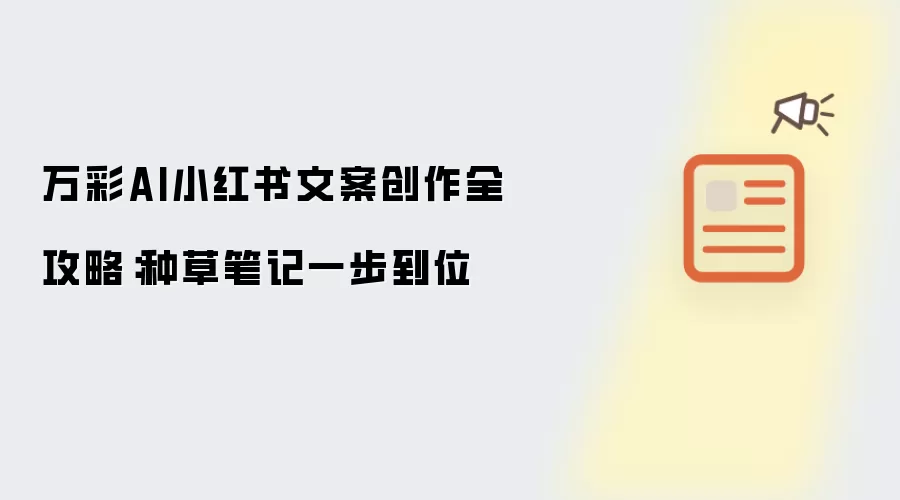 万彩AI小红书文案创作全攻略:种草笔记一步到位
