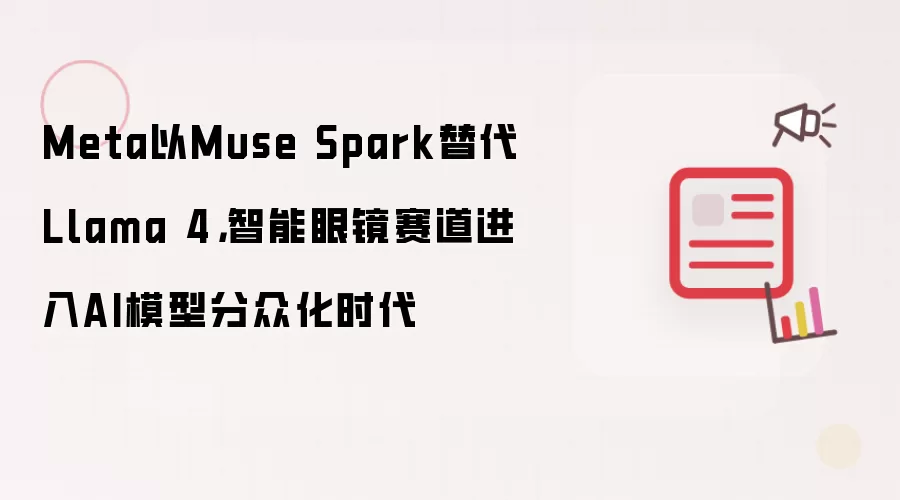 Meta以Muse Spark替代Llama 4,智能眼镜赛道进入AI模型分众化时代