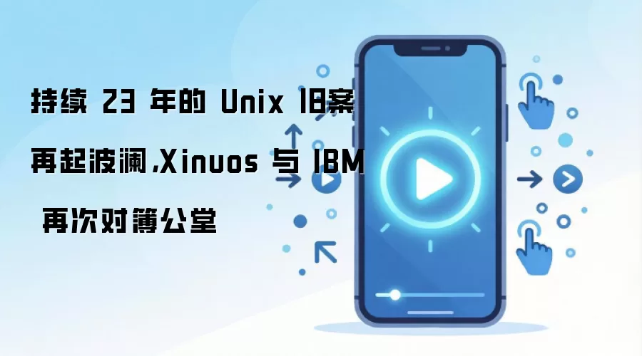 持续 23 年的 Unix 旧案再起波澜，Xinuos 与 IBM 再次对簿公堂