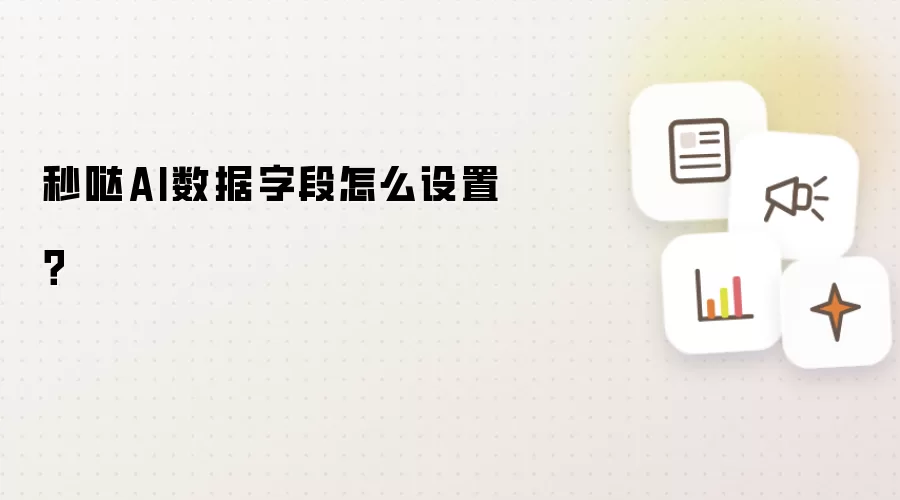 秒哒AI数据字段怎么设置?