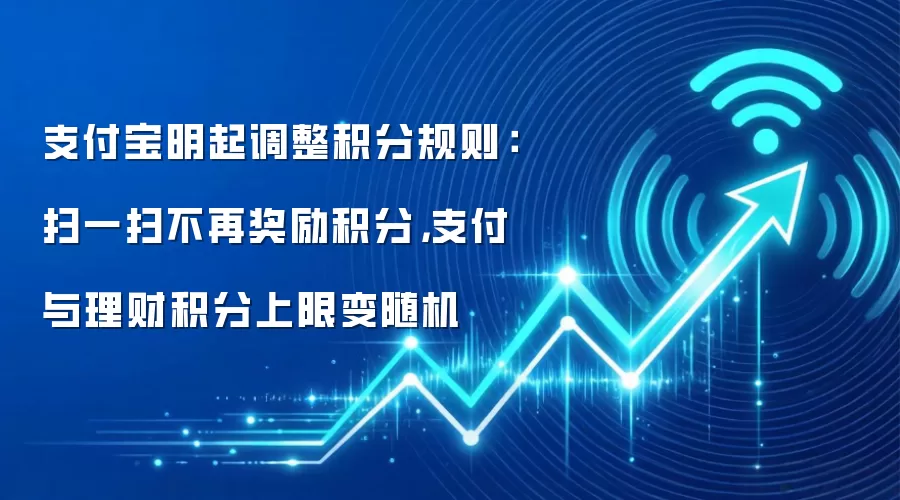 支付宝明起调整积分规则:扫一扫不再奖励积分,支付与理财积分上限变随机