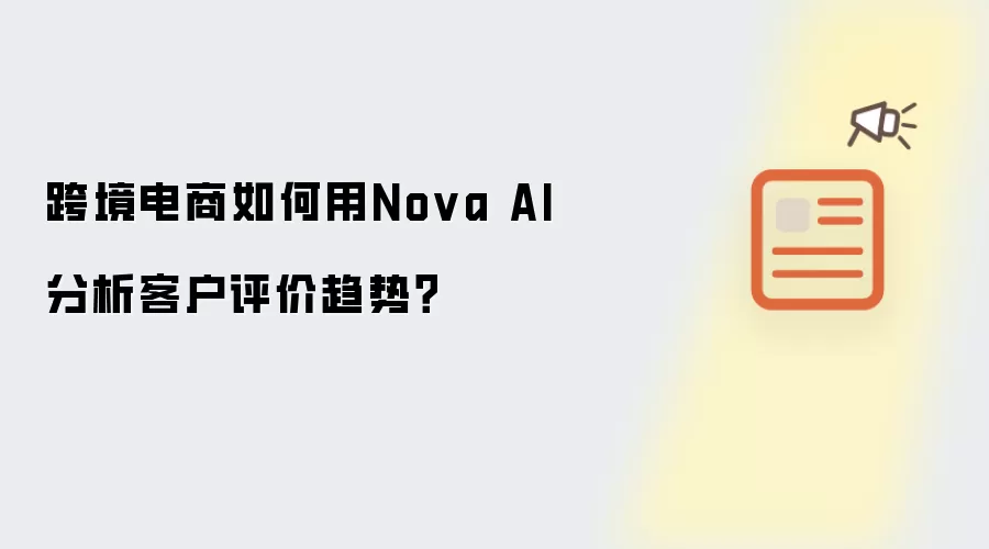 跨境电商如何用Nova AI分析客户评价趋势？