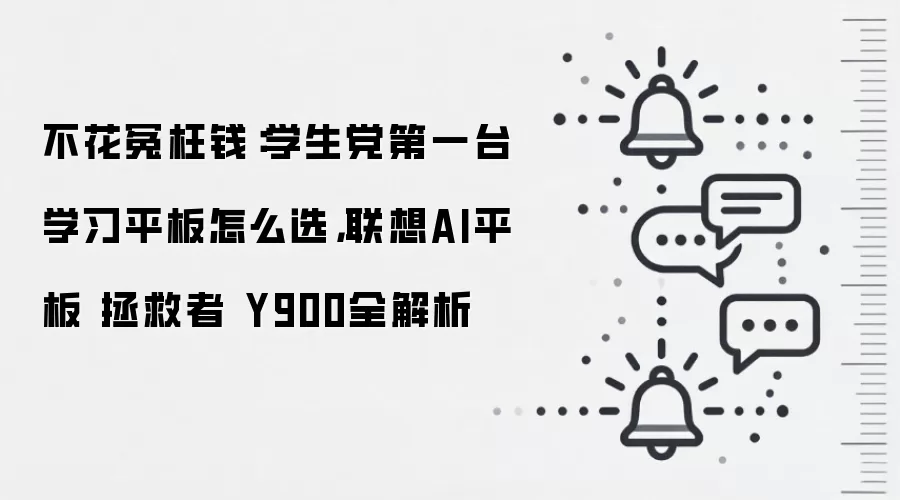 不花冤枉钱：学生党第一台学习平板怎么选，联想AI平板 拯救者 Y900全解析