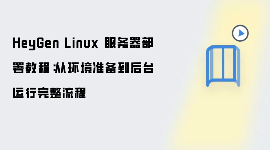 HeyGen Linux 服务器部署教程:从环境准备到后台运行完整流程