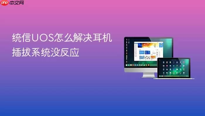 统信UOS怎么解决耳机插拔系统没反应